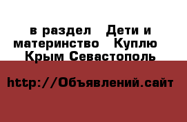  в раздел : Дети и материнство » Куплю . Крым,Севастополь